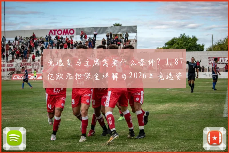 竞选皇马主席需要什么条件？1.87亿欧元担保金详解与2026年竞选资格（至少20年会员）全解析