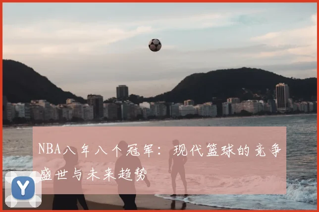 NBA八年八个冠军：现代篮球的竞争盛世与未来趋势