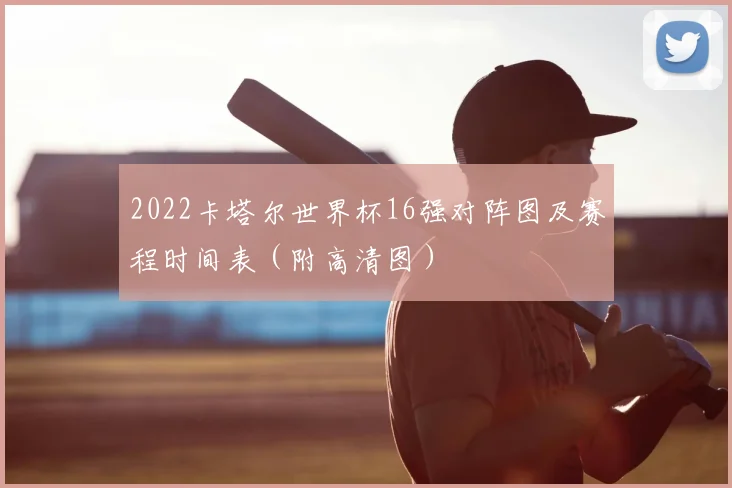 2022卡塔尔世界杯16强对阵图及赛程时间表（附高清图）