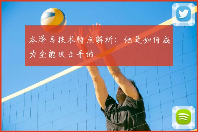 本泽马技术特点解析：他是如何成为全能攻击手的