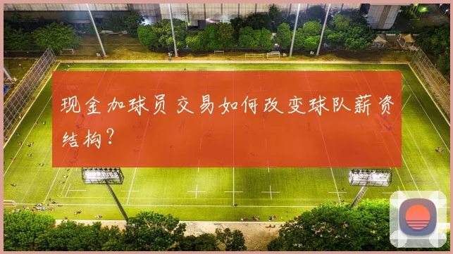 现金加球员交易如何改变球队薪资结构?