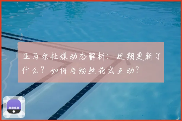 亚马尔社媒动态解析：近期更新了什么？如何与粉丝花式互动？