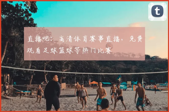 直播吧：高清体育赛事直播，免费观看足球篮球等热门比赛