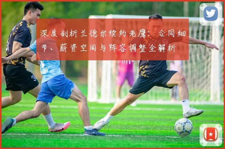 深度剖析兰德尔续约老鹰：合同细节、薪资空间与阵容调整全解析