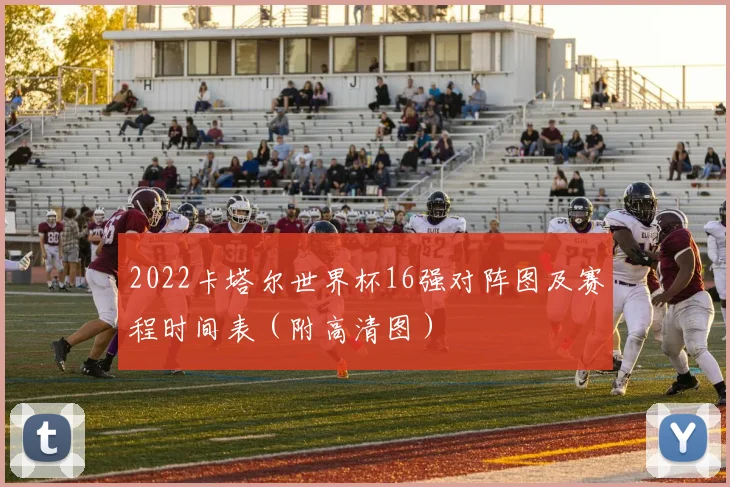 2022卡塔尔世界杯16强对阵图及赛程时间表（附高清图）