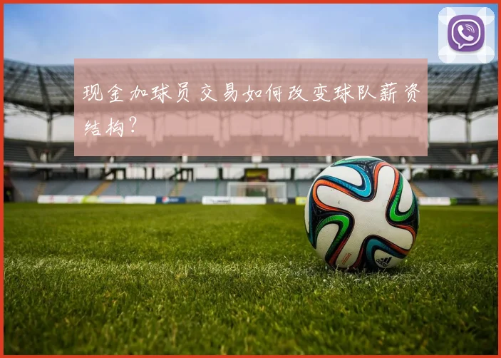 现金加球员交易如何改变球队薪资结构?