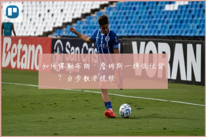 如何像勒布朗·詹姆斯一样低位背打？分步教学视频