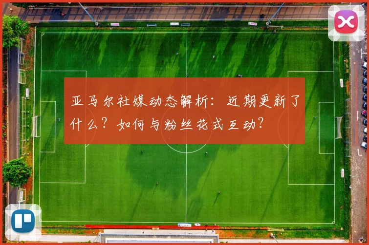 亚马尔社媒动态解析：近期更新了什么？如何与粉丝花式互动？
